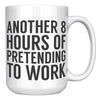 15oz White Mug - Another 8 Hours Of Pretending To Work