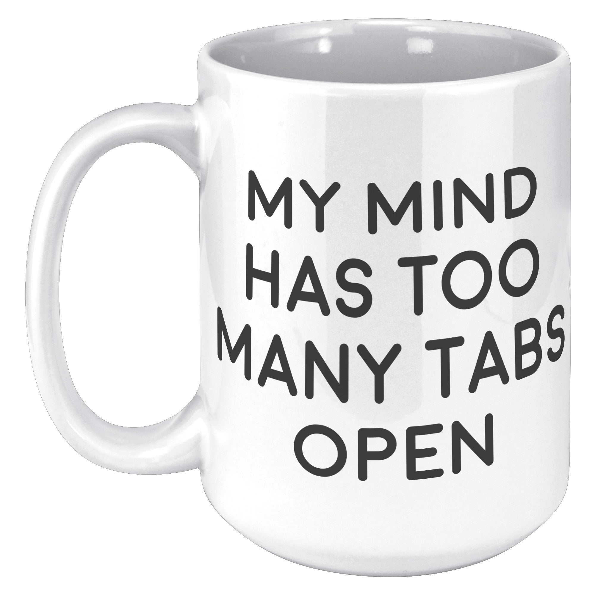 15oz White Mug - My Mind Has Too Many Tabs Open