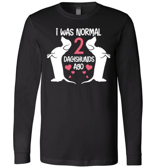 I Was Normal 2 Dachshunds Ago Long Sleeve