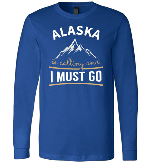 Alaska Is Calling And I Must Go Long Sleeve