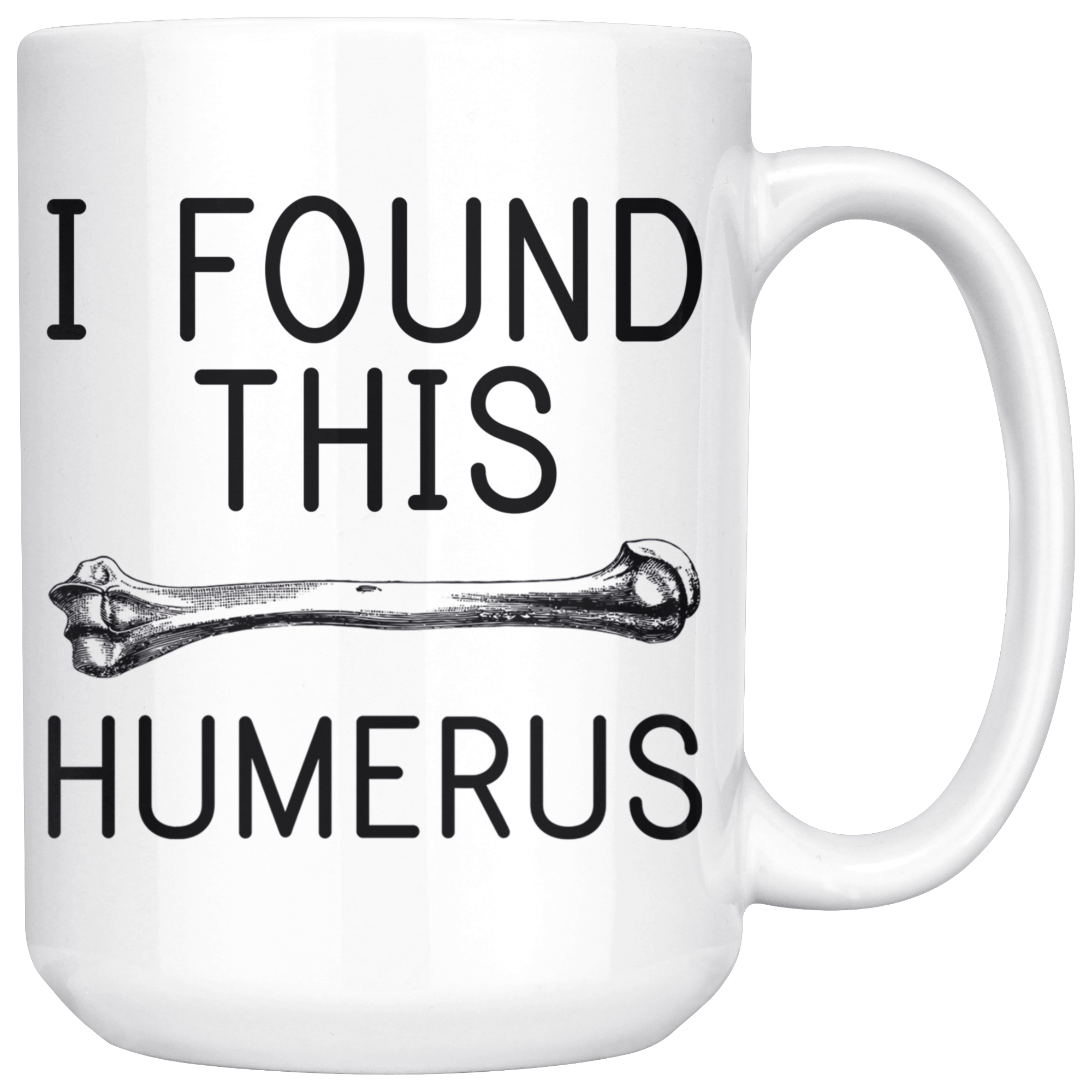 White 15oz Mug - I Found This Humerus