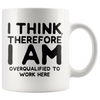 White Mugs - I Think Therefore I Am Overqualified