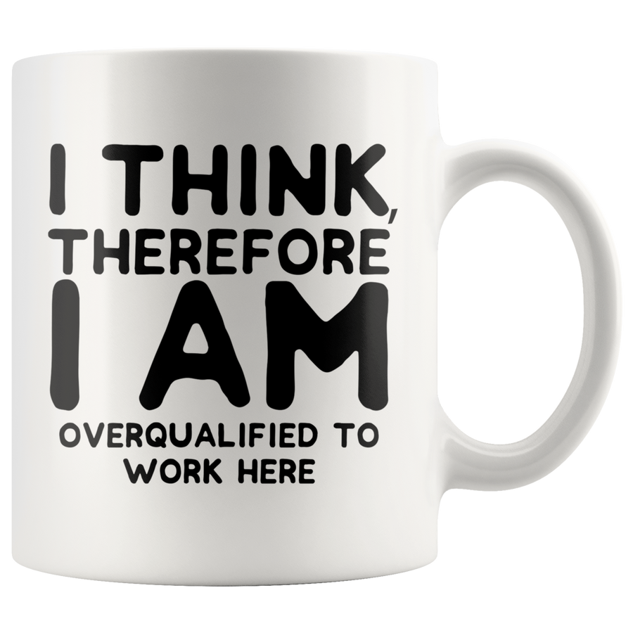 White Mugs - I Think Therefore I Am Overqualified